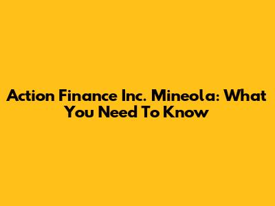 Action Finance Inc. Mineola: What You Need To Know