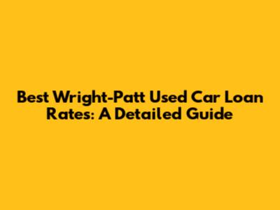 Best Wright-Patt Used Car Loan Rates: A Detailed Guide