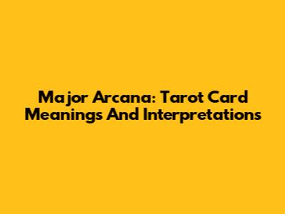 Major Arcana: Tarot Card Meanings And Interpretations